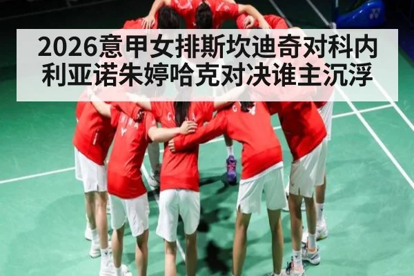 2026意甲女排斯坎迪奇对科内利亚诺朱婷哈克对决谁主沉浮